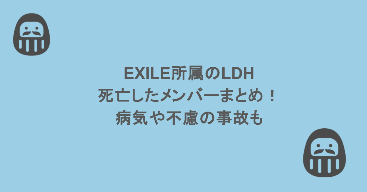 EXILE所属のLDHで死亡したメンバーまとめ!病気や不慮の事故も