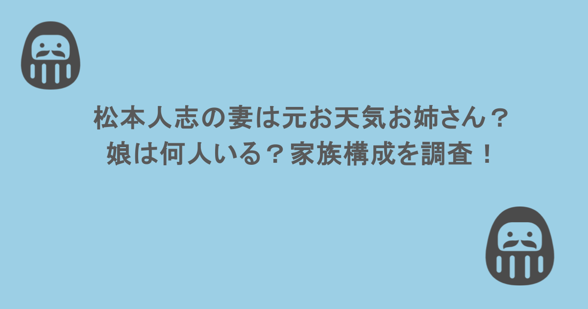 松本人志の妻は元お天気お姉さん?娘は何人いる?家族構成を調査!