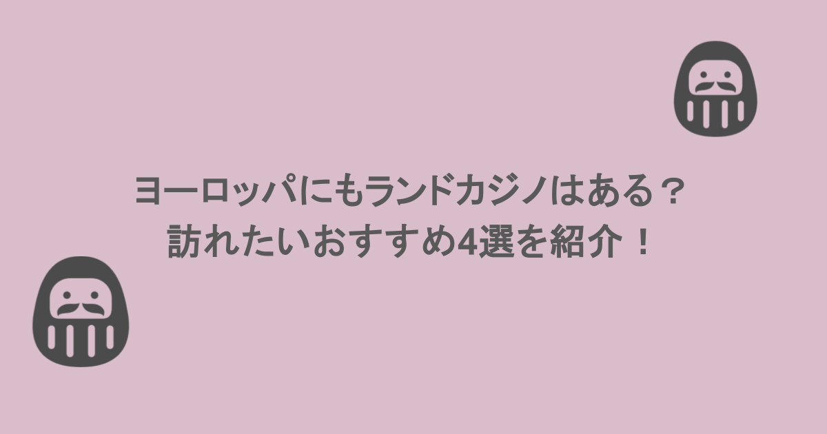 ヨーロッパにもランドカジノはある?訪れたいおすすめ4選を紹介!