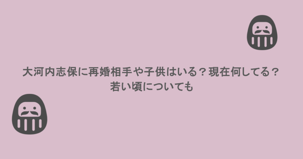 大河内志保に再婚相手や子供はいる？現在何してる？若い頃についても
